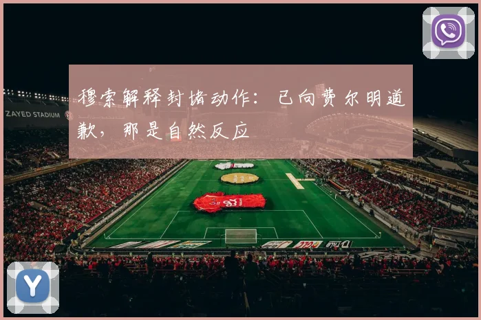 穆索解释封堵动作：已向费尔明道歉，那是自然反应