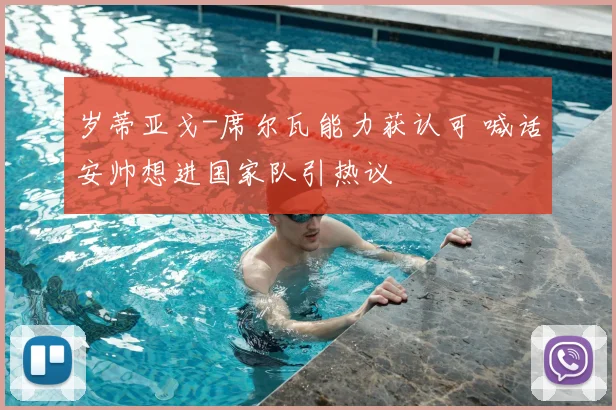 岁蒂亚戈-席尔瓦能力获认可 喊话安帅想进国家队引热议