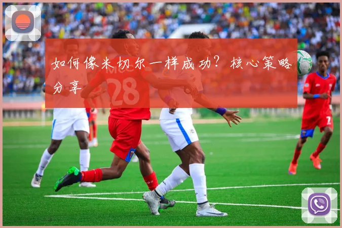如何像米切尔一样成功？核心策略分享