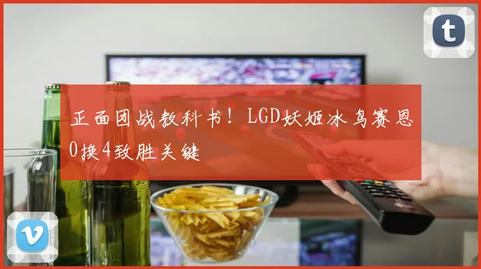 正面团战教科书！LGD妖姬冰鸟赛恩0换4致胜关键