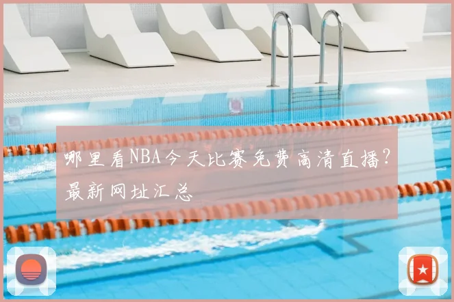 哪里看NBA今天比赛免费高清直播？最新网址汇总