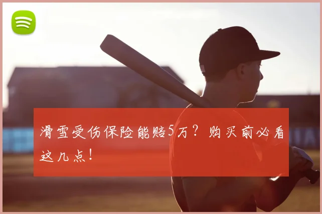 滑雪受伤保险能赔5万？购买前必看这几点！