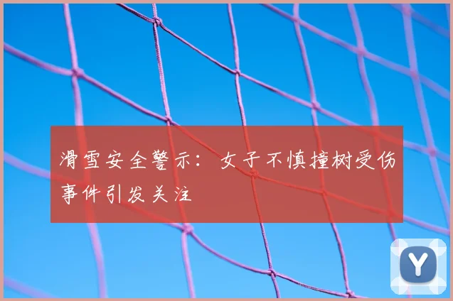 滑雪安全警示：女子不慎撞树受伤事件引发关注