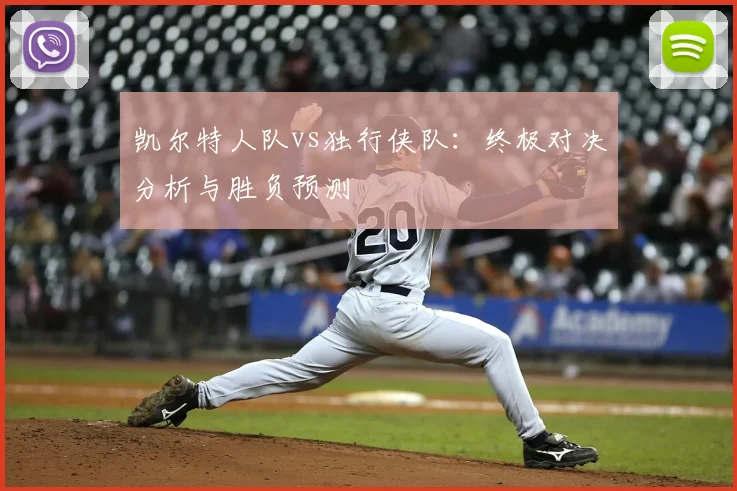 凯尔特人队vs独行侠队：终极对决分析与胜负预测