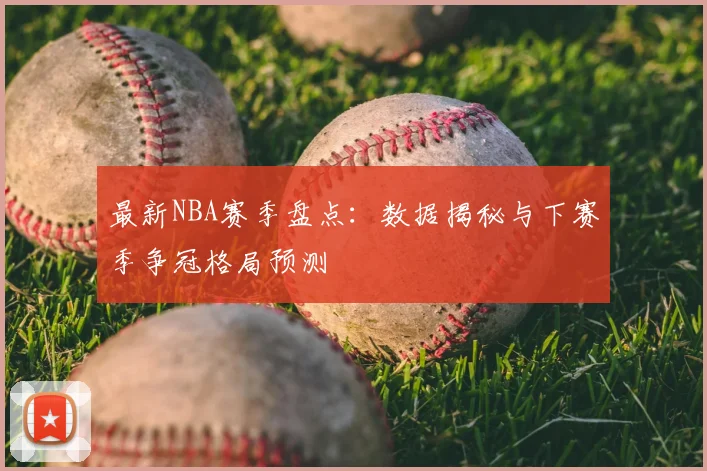 最新NBA赛季盘点：数据揭秘与下赛季争冠格局预测