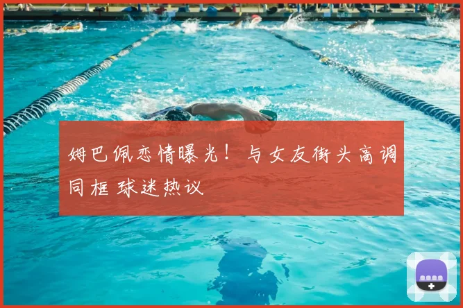 姆巴佩恋情曝光！与女友街头高调同框 球迷热议