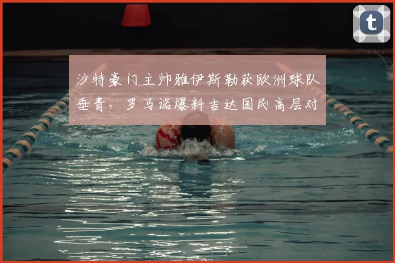 沙特豪门主帅雅伊斯勒获欧洲球队垂青，罗马诺爆料吉达国民高层对其工作非常满意