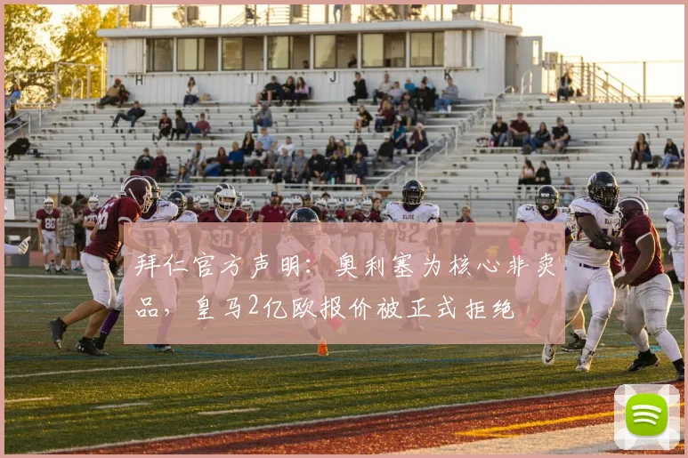 拜仁官方声明：奥利塞为核心非卖品，皇马2亿欧报价被正式拒绝