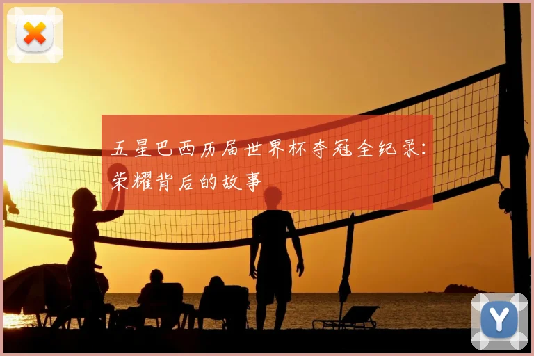 五星巴西历届世界杯夺冠全纪录：荣耀背后的故事
