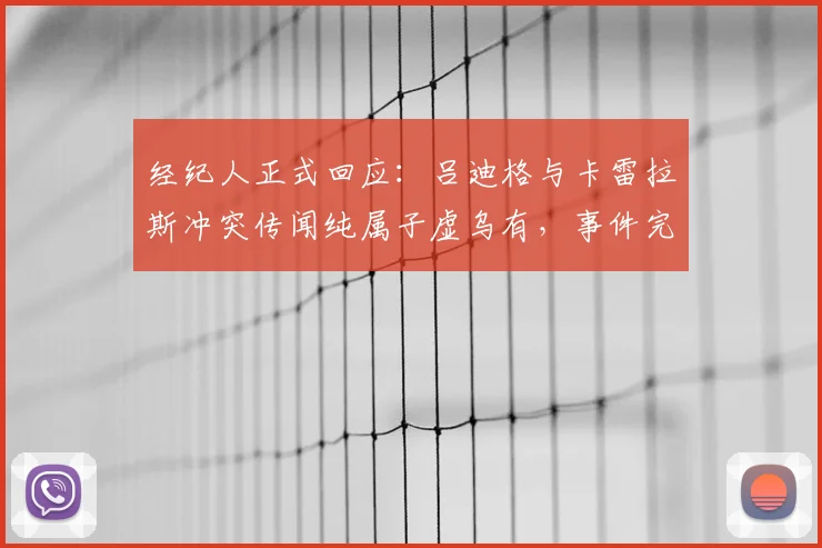 经纪人正式回应：吕迪格与卡雷拉斯冲突传闻纯属子虚乌有，事件完整解析