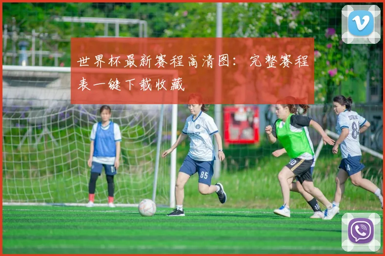 世界杯最新赛程高清图：完整赛程表一键下载收藏