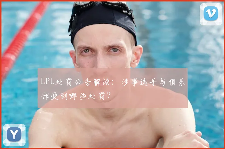 LPL处罚公告解读：涉事选手与俱乐部受到哪些处罚？