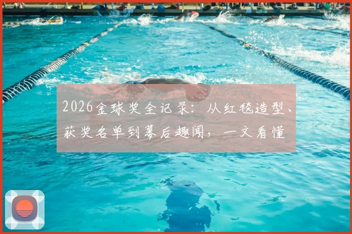 2026金球奖全记录：从红毯造型、获奖名单到幕后趣闻，一文看懂