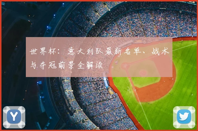 世界杯：意大利队最新名单、战术与夺冠前景全解读